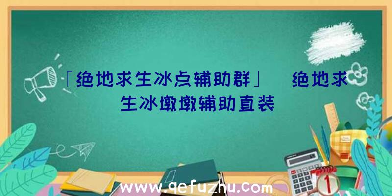 「绝地求生冰点辅助群」|绝地求生冰墩墩辅助直装